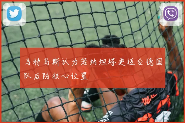 马特乌斯认为若纳坦塔更适合德国队后防核心位置