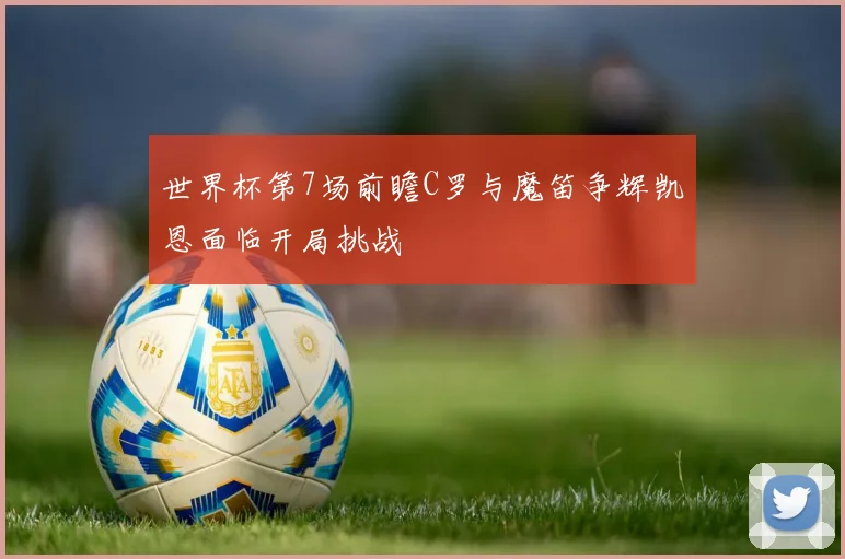 世界杯第7场前瞻C罗与魔笛争辉凯恩面临开局挑战